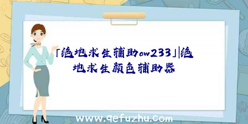 「绝地求生辅助ow233」|绝地求生颜色辅助器